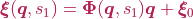 \boldsymbol{\xi}(\boldsymbol{q}, s_{1}) = \boldsymbol{\Phi}(\boldsymbol{q}, s_{1})\boldsymbol{q} + \boldsymbol{\xi}_{0}