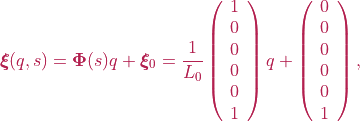 \boldsymbol{\xi}(q, s) = \boldsymbol{\Phi}(s)q + \boldsymbol{\xi}_{0} = \frac{1}{L_0} \left(\begin{array}{c} 1 \\ 0 \\ 0 \\ 0 \\ 0 \\ 1 \end{array}\right)q + \left(\begin{array}{c} 0 \\ 0 \\ 0 \\ 0 \\ 0 \\ 1  \end{array}\right),