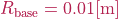 R_{\mathrm{base}} = 0.01 [\mathrm{m}]