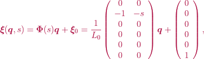 \boldsymbol{\xi}(\boldsymbol{q}, s) = \boldsymbol{\Phi}(s)\boldsymbol{q} + \boldsymbol{\xi}_{0} = \frac{1}{L_0} \left(\begin{array}{cc} 0 & 0 \\ -1 & -s \\ 0 & 0 \\ 0 & 0 \\ 0 & 0 \\ 0 & 0  \end{array}\right)\boldsymbol{q} + \left(\begin{array}{c} 0 \\ 0 \\ 0 \\ 0 \\ 0 \\ 1  \end{array}\right),